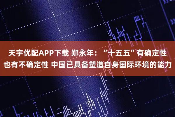 天宇优配APP下载 郑永年:“十五五”有确定性也有不确定性 中国已具备塑造自身国际环境的能力