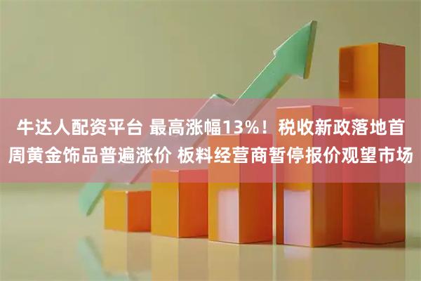 牛达人配资平台 最高涨幅13%！税收新政落地首周黄金饰品普遍涨价 板料经营商暂停报价观望市场