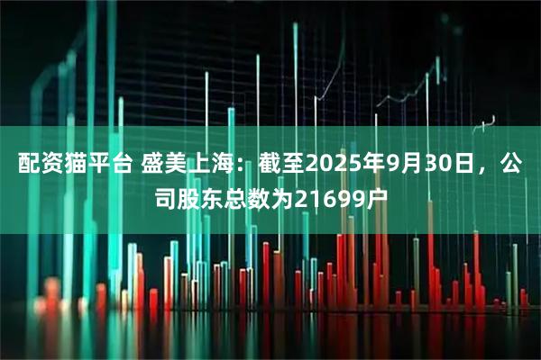 配资猫平台 盛美上海：截至2025年9月30日，公司股东总数为21699户