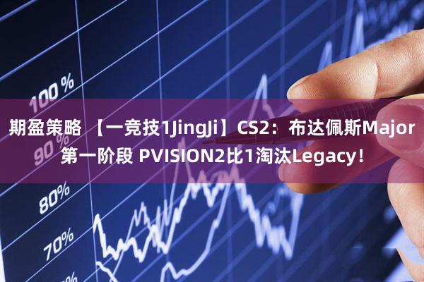 期盈策略 【一竞技1JingJi】CS2：布达佩斯Major第一阶段 PVISION2比1淘汰Legacy！