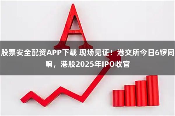 股票安全配资APP下载 现场见证!港交所今日6锣同响,港股2025年IPO收官